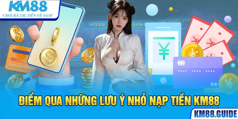 Điểm qua các lưu ý nhỏ để nạp tiền KM88 an toàn